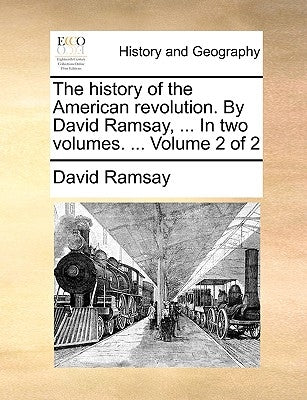 The History of the American Revolution. by David Ramsay, ... in Two Volumes. ... Volume 2 of 2 by Ramsay, David