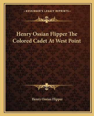 Henry Ossian Flipper the Colored Cadet at West Point by Flipper, Henry Ossian