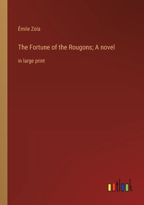 The Fortune of the Rougons; A novel: in large print by Zola, Émile