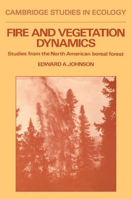 Fire and Vegetation Dynamics: Studies from the North American Boreal Forest by Johnson, Edward A.