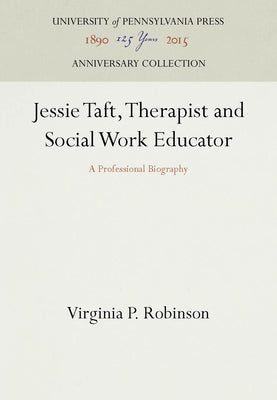 Jessie Taft, Therapist and Social Work Educator: A Professional Biography by Robinson, Virginia P.