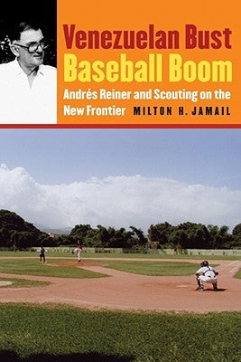 Venezuelan Bust, Baseball Boom: Andrés Reiner and Scouting on the New Frontier by Jamail, Milton H.