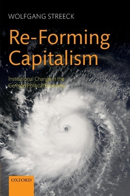 Re-Forming Capitalism: Institutional Change in the German Political Economy by Streeck, Wolfgang