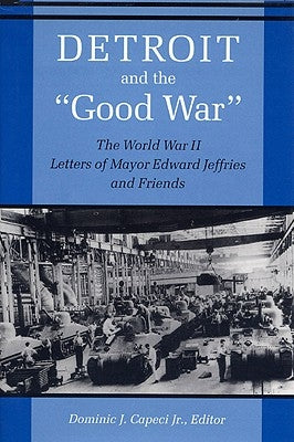 Detroit and the Good War: The World War II Letters of Mayor Edward Jeffries and Friends by Capeci, Dominic J.