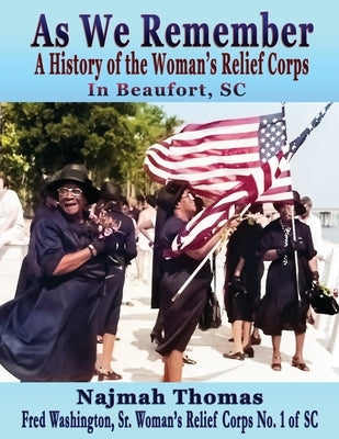 As We Remember: A History of the Woman's Relief Corps in Beaufort, SC by Thomas, Najmah