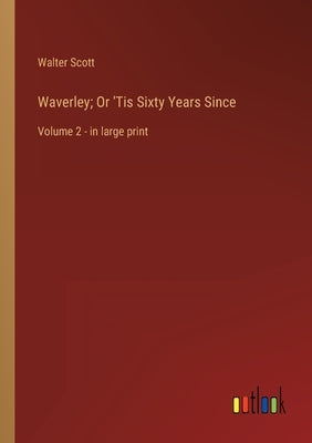 Waverley; Or 'Tis Sixty Years Since: Volume 2 - in large print by Scott, Walter