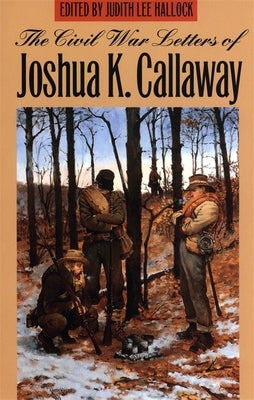 The Civil War Letters of Joshua K. Callaway by Callaway, Joshua K.