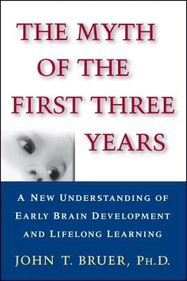 The Myth of the First Three Years: A New Understanding of Early Brain Development and Lifelong Learning by Bruer, John