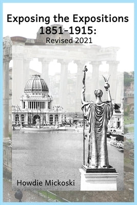 Exposing the Expositions 1851-1915- Revised 2021 by Mickoski, Howdie