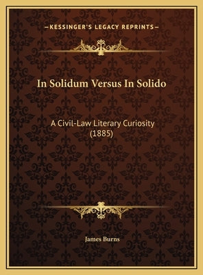 In Solidum Versus in Solido: A Civil-Law Literary Curiosity (1885) by Burns, James, Jr.