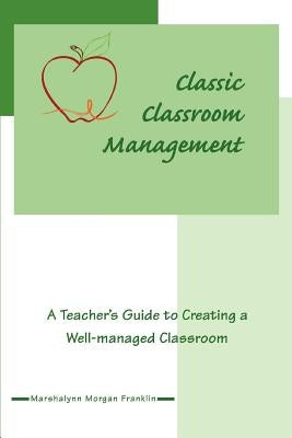Classic Classroom Management: A Teacher's Guide to Creating a Well-managed Classroom by Franklin, Marshalynn Morgan