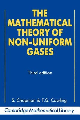 The Mathematical Theory of Non-Uniform Gases: An Account of the Kinetic Theory of Viscosity, Thermal Conduction and Diffusion in Gases by Chapman, Sydney