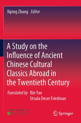 A Study on the Influence of Ancient Chinese Cultural Classics Abroad in the Twentieth Century by Zhang, Xiping