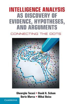 Intelligence Analysis as Discovery of Evidence, Hypotheses, and Arguments: Connecting the Dots by Tecuci, Gheorghe