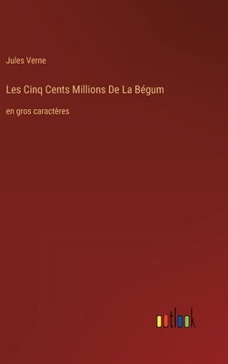 Les Cinq Cents Millions De La Bégum: en gros caractères by Verne, Jules