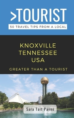 Greater Than a Tourist- Knoxville Tennessee USA: 50 Travel Tips from a Local by A. Tourist, Greater Than