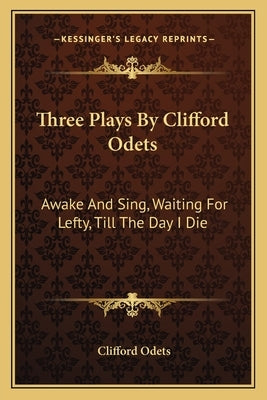 Three Plays By Clifford Odets: Awake And Sing, Waiting For Lefty, Till The Day I Die by Odets, Clifford