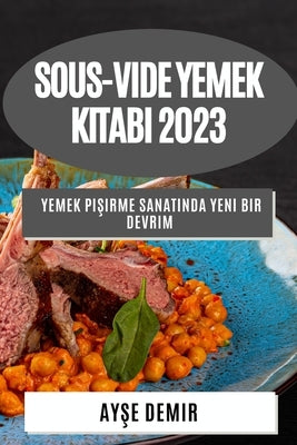 Sous-Vide Yemek Kitabı 2023: Yemek Pişirme Sanatında Yeni Bir Devrim by Demir, Ayşe