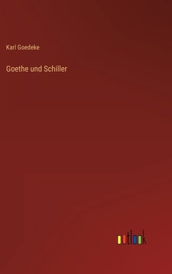 Goethe und Schiller by Goedeke, Karl