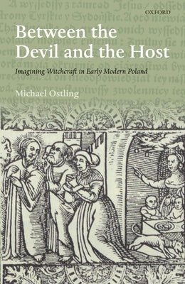 Between the Devil and the Host: Imagining Witchcraft in Early Modern Poland by Ostling, Michael