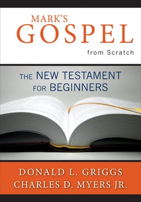 Mark's Gospel from Scratch: The New Testament for Beginners by Griggs, Donald L.