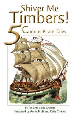 Shiver Me Timbers!: 5 Curious Pirate Tales by Chobot, Jim