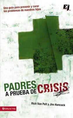 Padres a prueba de crisis: Una guía para prevenir y curar los problemas de nuestros hijos = Parents to Test Crisis by Van Pelt, Rich