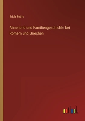Ahnenbild und Familiengeschichte bei Römern und Griechen by Bethe, Erich