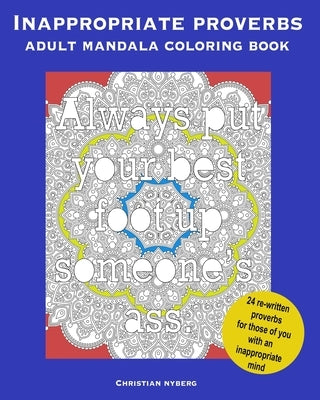 Inappropriate Proverbs Adult Mandala Coloring Book: Color, Relax, and Laugh. by Nyberg, Jeanette