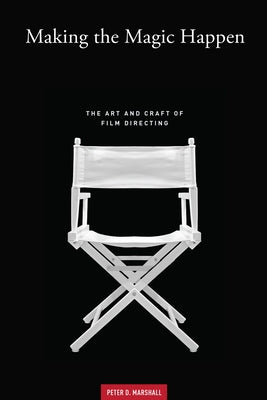 Making the Magic Happen: The Art and Craft of Film Directing by Marshall, Peter D.