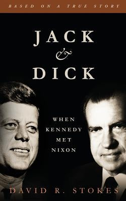 Jack & Dick: When Kennedy Met Nixon by Stokes, David R.