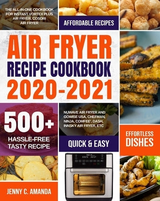 Air Fryer Recipe Cookbook 2020-2021: The All-in-one Cookbook for Instant Vortex Plus Air Fryer, COSORI Air Fryer, NUWAVE Air Fryer and GoWISE USA, Che by Musson, Sara