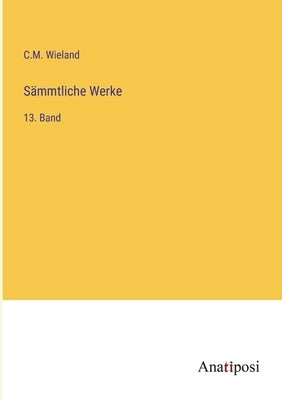 Sämmtliche Werke: 13. Band by Wieland, C. M.