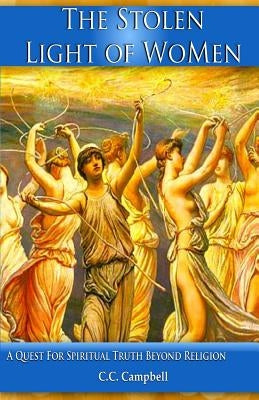 The Stolen Light Of WoMen: A Quest For Spiritual Truth Beyond Religion by Campbell, C. C.