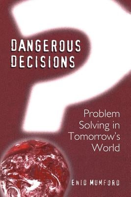 Dangerous Decisions: Problem Solving in Tomorrow's World by Mumford, E.