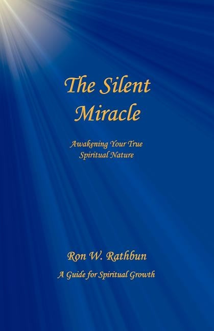 The Silent Miracle: Awakening Your True Spiritual Nature by Rathbun, Ron W.