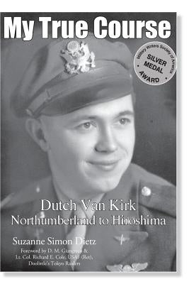 My True Course: Dutch Van Kirk Northumberland to Hiroshima by Freiermuth, Amy