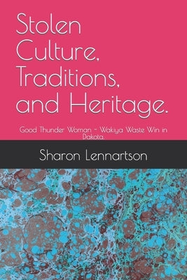 Stolen Culture, Traditions, and Heritage.: Good Thunder Woman - Wakiya Waste Win in Dakota. by Lennartson, Sharon Elizabeth