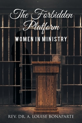 The Forbidden Platform: Women in Ministry by Bonaparte, A. Louise