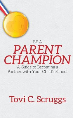 Be a Parent Champion: A Guide to Becoming a Partner with Your Child's School by Scruggs, Tovi C.