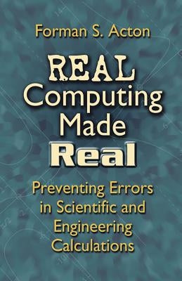 Real Computing Made Real: Preventing Errors in Scientific and Engineering Calculations by Acton, Forman S.