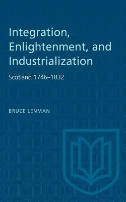 Integration, Enlightenment, and Industrialization: Scotland 1746-1832 by Lenman, Bruce