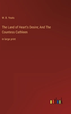 The Land of Heart's Desire; And The Countess Cathleen: in large print by Yeats, W. B.