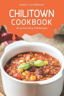 Chilitown Cookbook: 30 Lip-Smacking Chili Recipes by Silverman, Nancy
