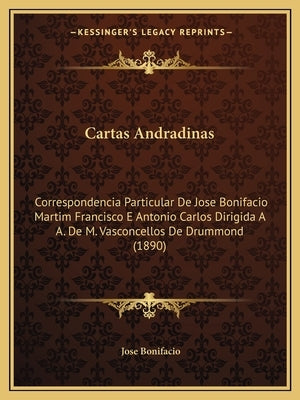 Cartas Andradinas: Correspondencia Particular de Jose Bonifacio Martim Francisco E Antonio Carlos Dirigida A A. de M. Vasconcellos de Dru by Bonifacio, Jose