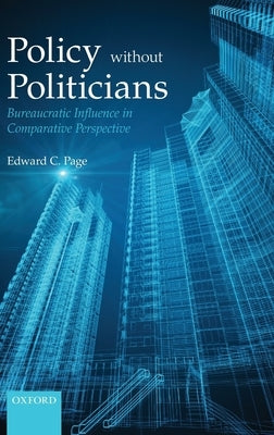 Policies Without Politicians: Bureaucratic Influence in Comparative Perspective by Page, Edward C.