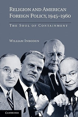 Religion and American Foreign Policy, 1945-1960: The Soul of Containment by Inboden, William