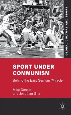 Sport Under Communism: Behind the East German 'Miracle' by Dennis, M.