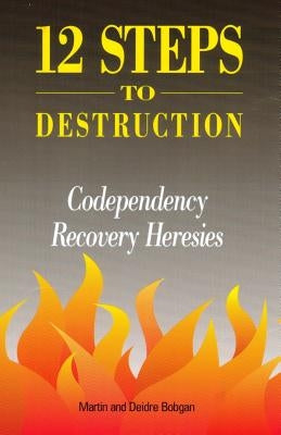 12 Steps to Destruction: Codependecy/Recovery Heresies by Bobgan, Deidre