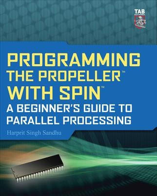 Programming the Propeller with Spin: A Beginner's Guide to Parallel Processing by Sandhu, Harprit